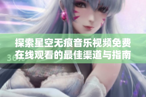 探索星空无痕音乐视频免费在线观看的最佳渠道与指南