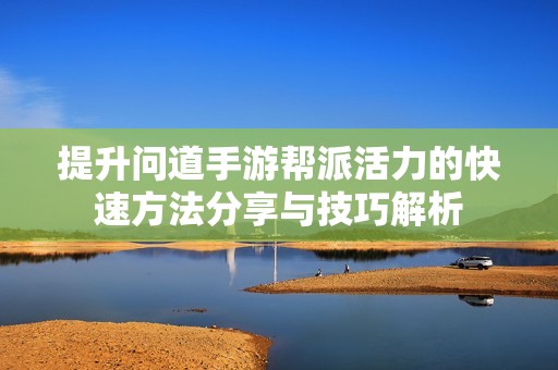 提升问道手游帮派活力的快速方法分享与技巧解析
