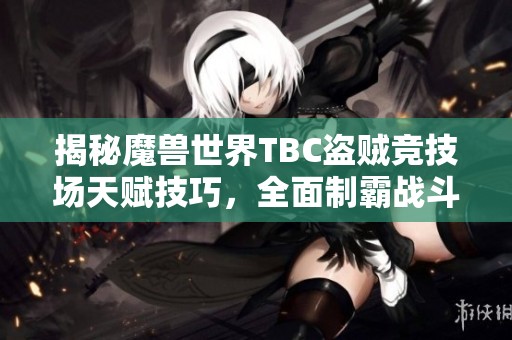 揭秘魔兽世界TBC盗贼竞技场天赋技巧，全面制霸战斗！