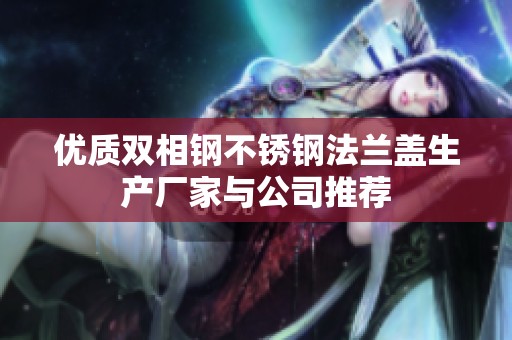 优质双相钢不锈钢法兰盖生产厂家与公司推荐