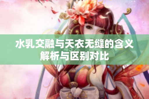 水乳交融与天衣无缝的含义解析与区别对比