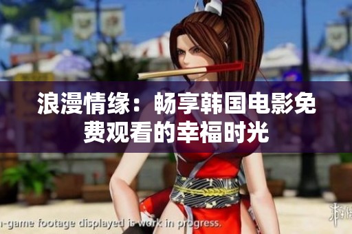 浪漫情缘：畅享韩国电影免费观看的幸福时光