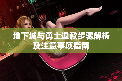 地下城与勇士退款步骤解析及注意事项指南