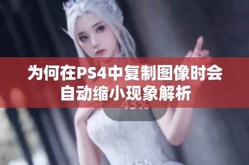 为何在PS4中复制图像时会自动缩小现象解析