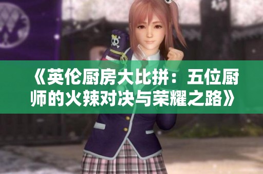 《英伦厨房大比拼：五位厨师的火辣对决与荣耀之路》