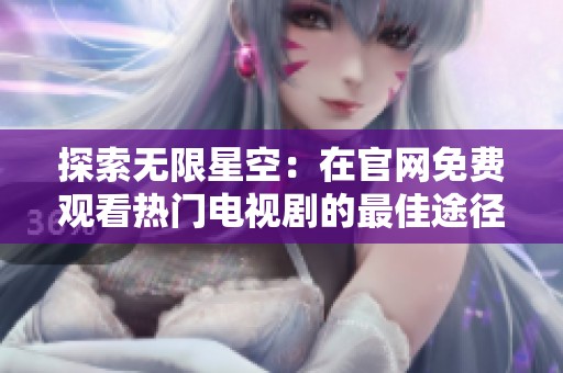 探索无限星空：在官网免费观看热门电视剧的最佳途径