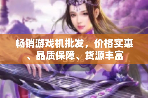 畅销游戏机批发，价格实惠、品质保障、货源丰富