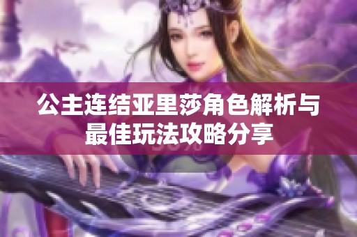 公主连结亚里莎角色解析与最佳玩法攻略分享