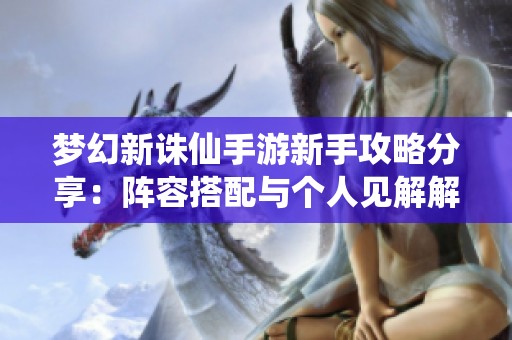 梦幻新诛仙手游新手攻略分享：阵容搭配与个人见解解析