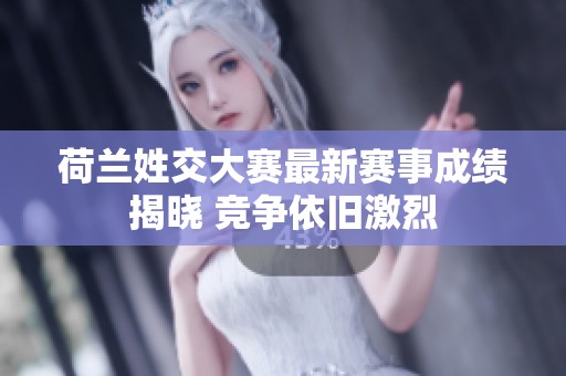 荷兰姓交大赛最新赛事成绩揭晓 竞争依旧激烈