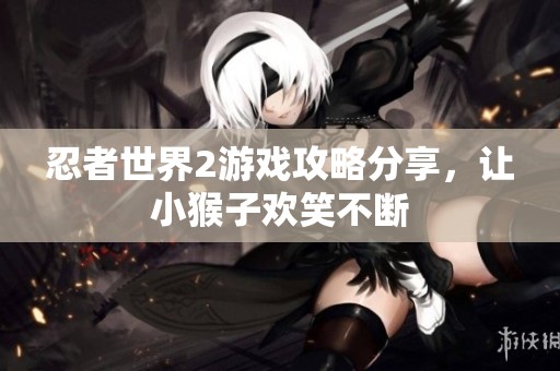 忍者世界2游戏攻略分享，让小猴子欢笑不断