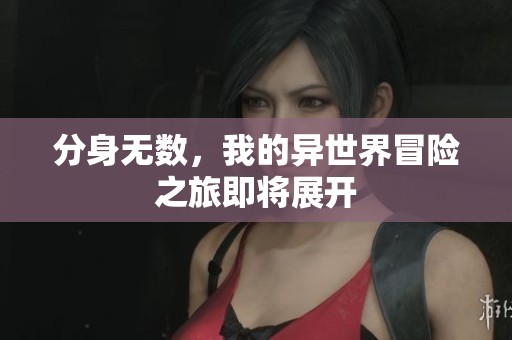 分身无数，我的异世界冒险之旅即将展开
