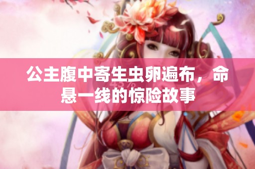 公主腹中寄生虫卵遍布，命悬一线的惊险故事