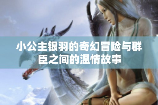 小公主银羽的奇幻冒险与群臣之间的温情故事
