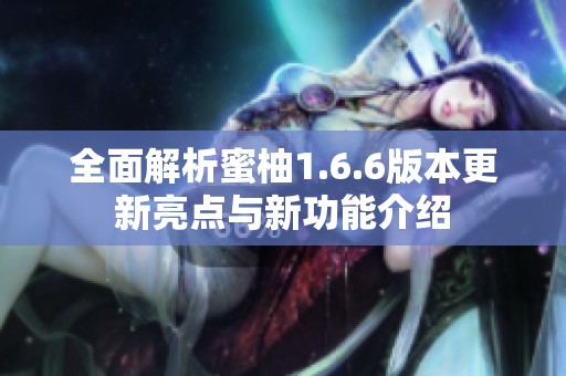 全面解析蜜柚1.6.6版本更新亮点与新功能介绍