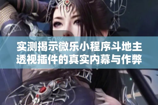 实测揭示微乐小程序斗地主透视插件的真实内幕与作弊现象