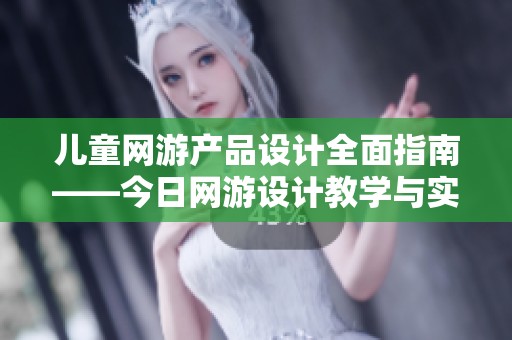 儿童网游产品设计全面指南——今日网游设计教学与实践解析