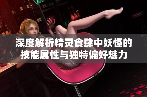 深度解析精灵食肆中妖怪的技能属性与独特偏好魅力