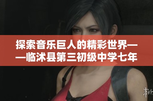 探索音乐巨人的精彩世界——临沭县第三初级中学七年级语文课件解析