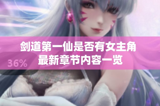 剑道第一仙是否有女主角 最新章节内容一览