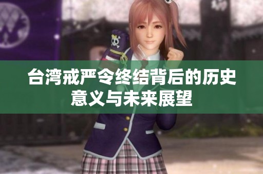 台湾戒严令终结背后的历史意义与未来展望