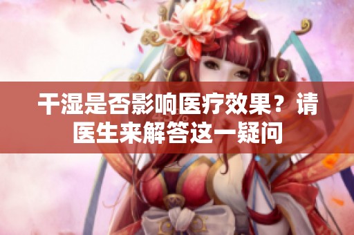 干湿是否影响医疗效果？请医生来解答这一疑问