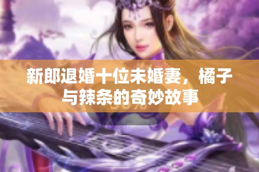 新郎退婚十位未婚妻，橘子与辣条的奇妙故事