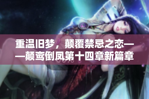 重温旧梦，颠覆禁忌之恋——颠鸾倒凤第十四章新篇章
