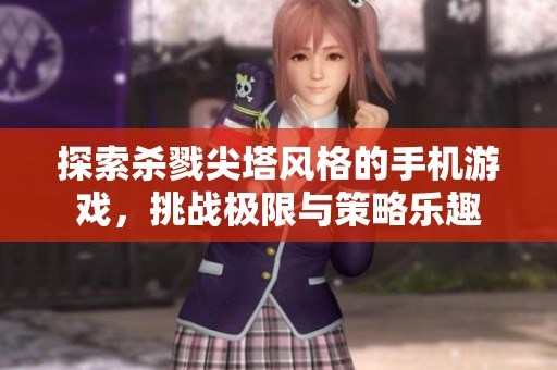 探索杀戮尖塔风格的手机游戏，挑战极限与策略乐趣