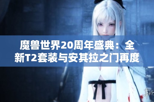 魔兽世界20周年盛典：全新T2套装与安其拉之门再度开启