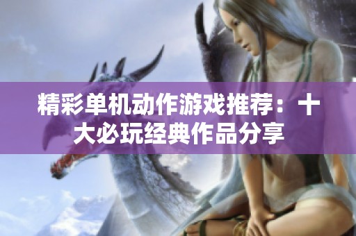 精彩单机动作游戏推荐：十大必玩经典作品分享