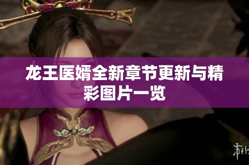 龙王医婿全新章节更新与精彩图片一览