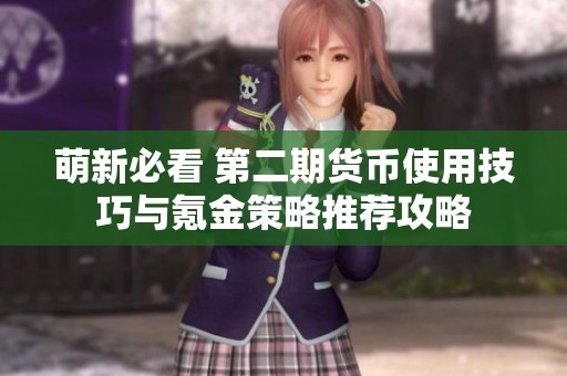 萌新必看 第二期货币使用技巧与氪金策略推荐攻略