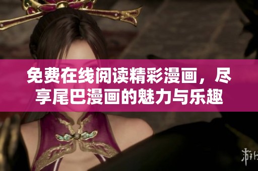 免费在线阅读精彩漫画，尽享尾巴漫画的魅力与乐趣