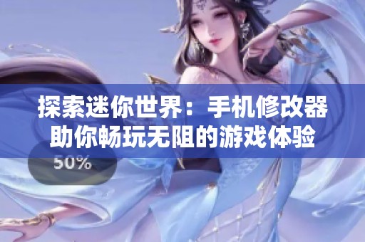 探索迷你世界：手机修改器助你畅玩无阻的游戏体验