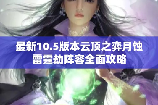 最新10.5版本云顶之弈月蚀雷霆劫阵容全面攻略