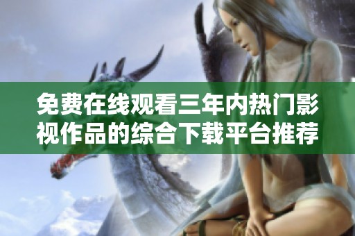 免费在线观看三年内热门影视作品的综合下载平台推荐