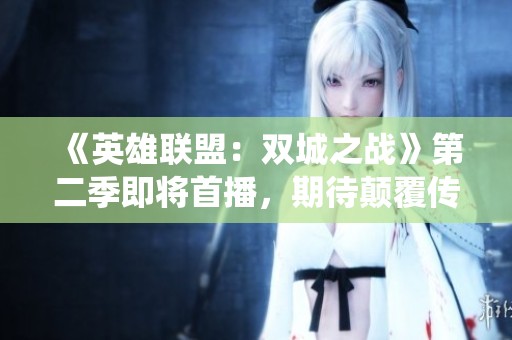 《英雄联盟：双城之战》第二季即将首播，期待颠覆传统的精彩剧情