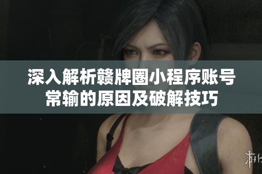 深入解析赣牌圈小程序账号常输的原因及破解技巧