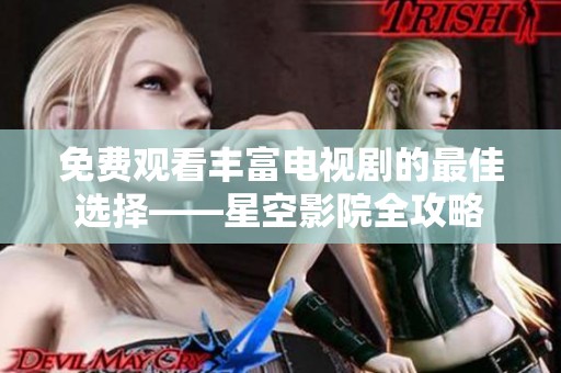 免费观看丰富电视剧的最佳选择——星空影院全攻略