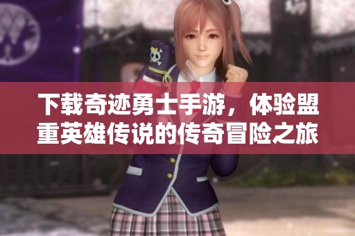 下载奇迹勇士手游，体验盟重英雄传说的传奇冒险之旅