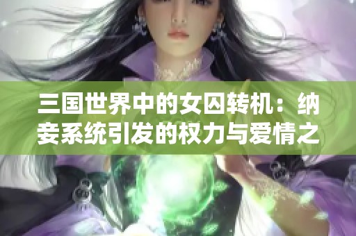 三国世界中的女囚转机：纳妾系统引发的权力与爱情之争