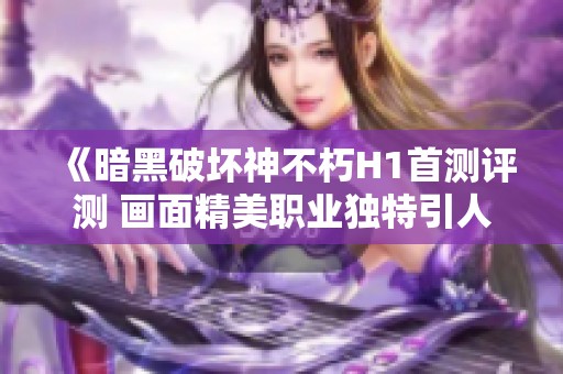 《暗黑破坏神不朽H1首测评测 画面精美职业独特引人入胜》