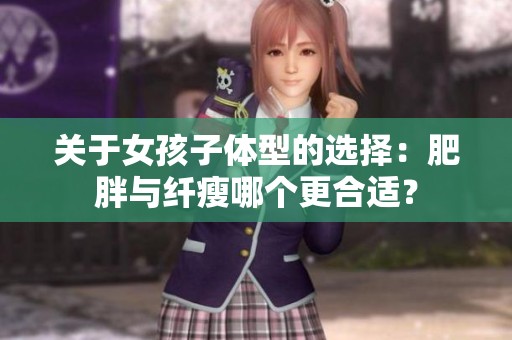 关于女孩子体型的选择：肥胖与纤瘦哪个更合适？