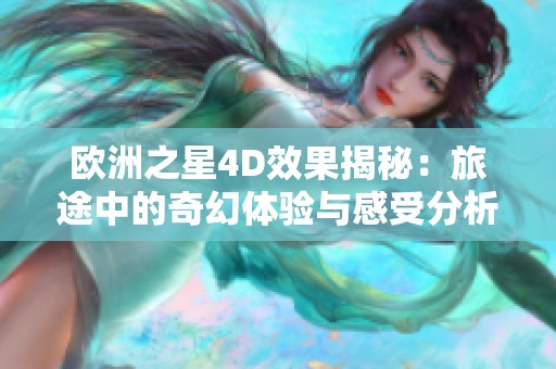 欧洲之星4D效果揭秘：旅途中的奇幻体验与感受分析