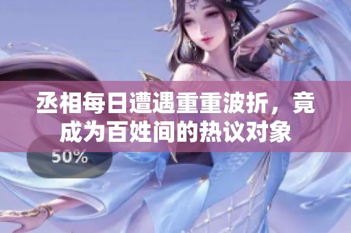 丞相每日遭遇重重波折，竟成为百姓间的热议对象