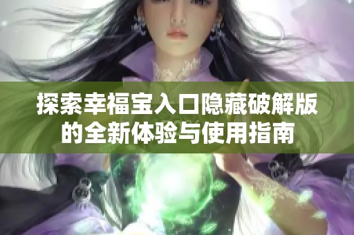 探索幸福宝入口隐藏破解版的全新体验与使用指南