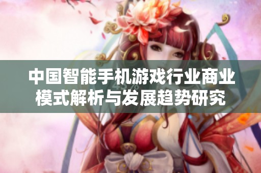 中国智能手机游戏行业商业模式解析与发展趋势研究
