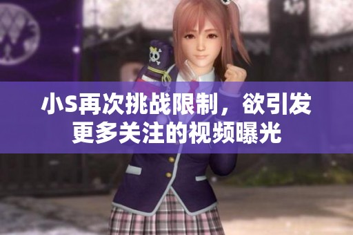 小S再次挑战限制，欲引发更多关注的视频曝光