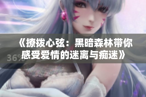 《撩拨心弦：黑暗森林带你感受爱情的迷离与痴迷》